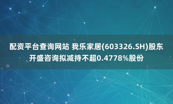 配资平台查询网站 我乐家居(603326.SH)股东开盛咨询拟减持不超0.4778%股份