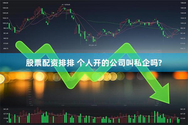 股票配资排排 个人开的公司叫私企吗?