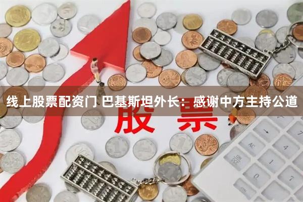 线上股票配资门 巴基斯坦外长：感谢中方主持公道