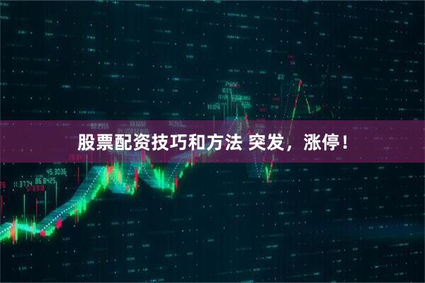 股票配资技巧和方法 突发，涨停！