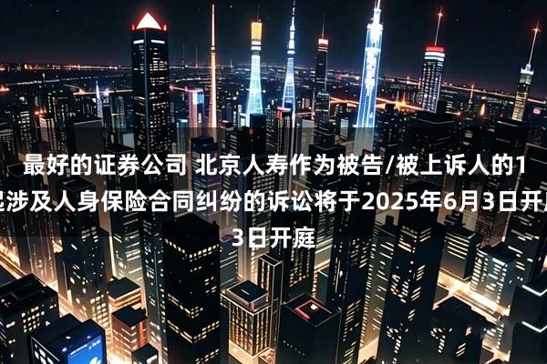 最好的证券公司 北京人寿作为被告/被上诉人的1起涉及人身保险合同纠纷的诉讼将于2025年6月3日开庭