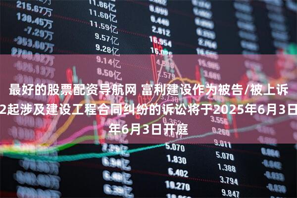 最好的股票配资导航网 富利建设作为被告/被上诉人的2起涉及建设工程合同纠纷的诉讼将于2025年6月3日开庭