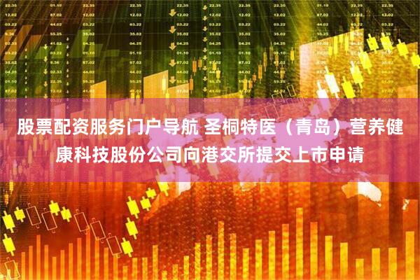 股票配资服务门户导航 圣桐特医（青岛）营养健康科技股份公司向港交所提交上市申请