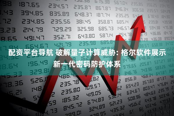 配资平台导航 破解量子计算威胁: 格尔软件展示新一代密码防护体系