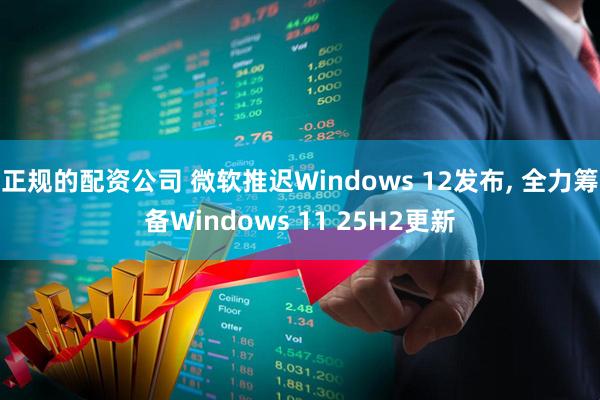 正规的配资公司 微软推迟Windows 12发布, 全力筹备Windows 11 25H2更新