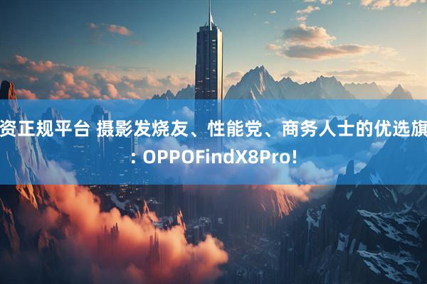 配资正规平台 摄影发烧友、性能党、商务人士的优选旗舰: OPPOFindX8Pro!
