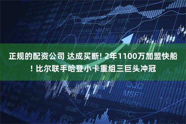 正规的配资公司 达成买断! 2年1100万加盟快船! 比尔联手哈登小卡重组三巨头冲冠